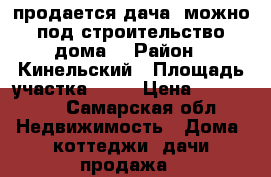 продается дача (можно под строительство дома) › Район ­ Кинельский › Площадь участка ­ 18 › Цена ­ 700 000 - Самарская обл. Недвижимость » Дома, коттеджи, дачи продажа   